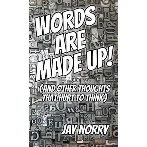 Words Are Made Up!: (and other thoughts that hurt to think)