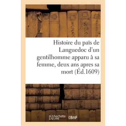 Histoire Admirable Nouvellement Advenue Au Païs de Languedoc d'Un Gentilhomme: Qui s'Est Apparu Par Plusieurs Fois À Sa Femme, Deux ANS Apres Sa Mort