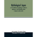 Mythological Japan; or, The symbolisms of mythology in relation to Japanese art, with illustrations drawn in Japan, by native artists