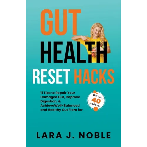 Gut Health Reset Hacks: 11 Tips to Repair Your Damaged Gut, Improve Digestion, Achieve Well-Balanced and Healthy Gut Flora for Women 40 and over