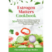 Estrogen Matters Cookbook: 50+ Recipes to Thrive in Menopause, Balance Hormones, Improve Women's Health, and Live Longer Naturally Without Raisin