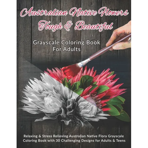 Australian Native Flowers Tough & Beautiful: Grayscale Coloring Book For Adults: Relaxing & Stress Relieving Australian Native Flora Grayscale Colorin