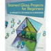 Stained Glass Projects for Beginners: 31 Projects to Make in a Weekend