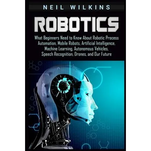 Robotics: What Beginners Need to Know about Robotic Process Automation, Mobile Robots, Artificial Intelligence, Machine Learning