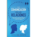 La Comunicación en las Relaciones: Cómo Crear y Mantener Vínculos con las Personas en el Amor, la Vida y el Trabajo