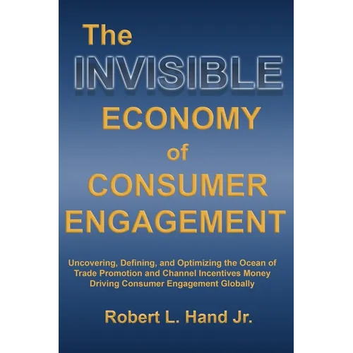 The Invisible Economy of Consumer Engagement: Uncovering, Defining and Optimizing the Ocean of Trade Promotion and Channel Incentives Money That Drive