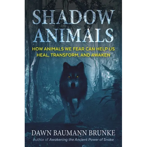 Shadow Animals: How Animals We Fear Can Help Us Heal, Transform, and Awaken