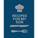 Recipes for My Son: Cookbook, Keepsake Blank Recipe Journal, Mom's Recipes, Personalized Recipe Book, Collection Of Favorite Family Recipes, Mother So
