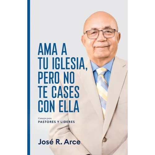 Ama a Tu Iglesia, Pero No Te Cases Con Ella: Consejos Para Pastores y Lideres