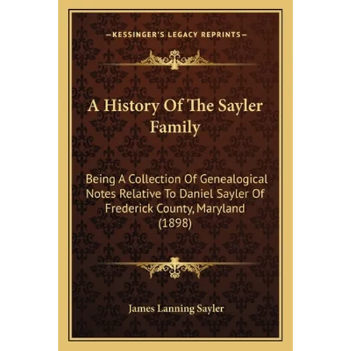 A History Of The Sayler Family: Being A Collection Of Genealogical Notes Relative To Daniel Sayler Of Frederick County, Maryland (1898)
