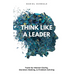 Think Like A Leader: Tools for Mental Clarity, Decision Making, and Problem Solving