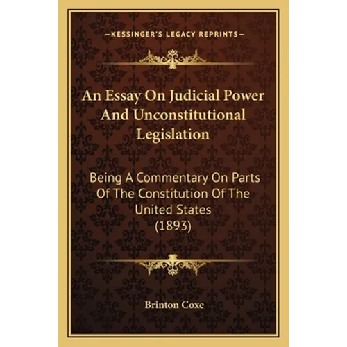 An Essay On Judicial Power And Unconstitutional Legislation: Being A Commentary On Parts Of The Constitution Of The United States (1893)