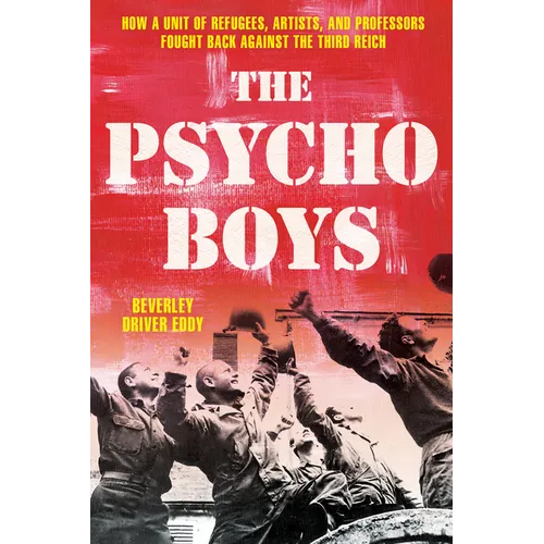 The Psycho Boys: How a Unit of Refugees, Artists, and Professors Fought Back Against the Third Reich