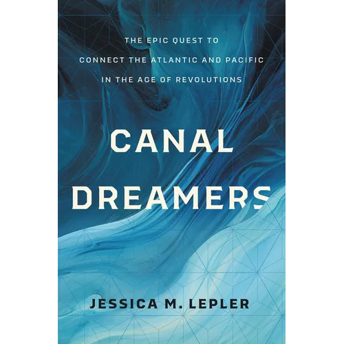 Canal Dreamers: The Epic Quest to Connect the Atlantic and Pacific in the Age of Revolutions