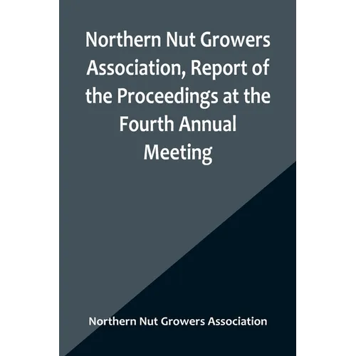 Northern Nut Growers Association, Report of the Proceedings at the Fourth Annual Meeting; Washington D.C. November 18 and 19, 1913