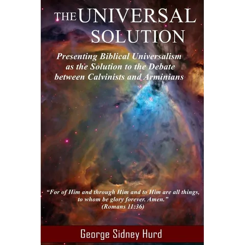The Universal Solution: Presenting Biblical Universalism as the Solution to the Debate between Calvinists and Arminians
