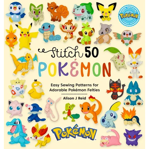 Stitch 50 Pokémon: Easy Sewing Patterns for Adorable Pokémon Felties