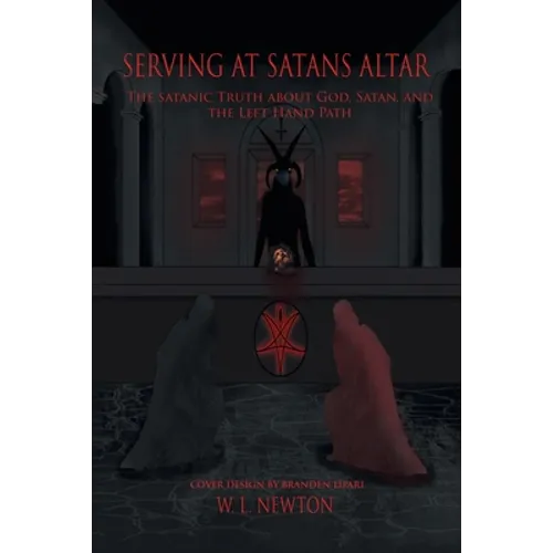 Serving at Satan's Altar: The Satanic Truth About God, Satan, and the Left Hand Path