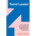 Trend Leader: How to Spot and Back Winning Ideas to Accelerate Your Career and Create a Better Future