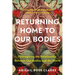 Returning Home to Our Bodies: Reimagining the Relationship Between Our Bodies and the World--Practices for Connecting Somatics, Nature, and Social Cha