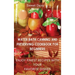 Water Bath Canning and Preserving Cookbook for Beginners: Enjoy Finest Recipes with Your Favorite Dishes