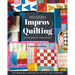 Modern Improv Quilting: Be the Boss of Your Design; Techniques & Projects to Get You Started