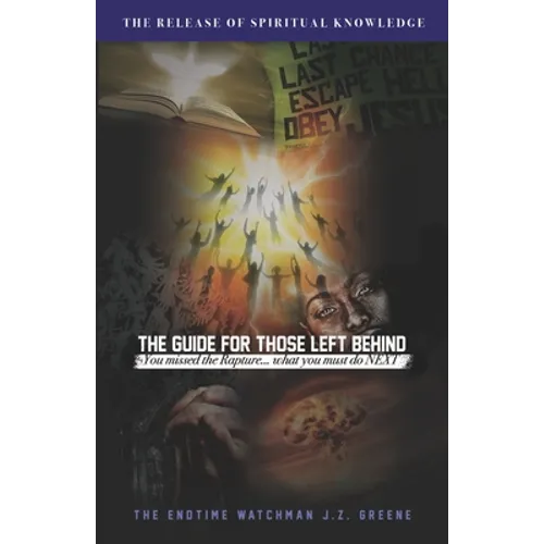 The Guide for Those Left Behind: You Missed The Rapture! What Must You Do Next