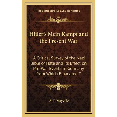 Hitler's Mein Kampf and the Present War: A Critical Survey of the Nazi Bible of Hate and Its Effect on Pre-War Events in Germany from Which Emanated T