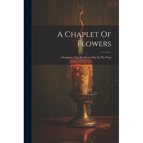 A Chaplet Of Flowers: A Scripture Text For Every Day In The Year