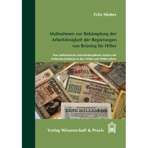 Massnahmen Zur Bekampfung Der Arbeitslosigkeit Der Regierungen Von Bruning Bis Hitler: Eine Zeithistorische Und Interdisziplinare Analyse Der Weltwirt