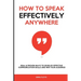 How to Speak Effectively Anywhere: Real & Proven Ways to Develop Effective Communication Skills and Win Your Audience