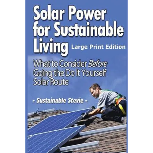 Solar Power for Sustainable Living (Large Print Edition): What to Consider Before Going the Do It Yourself Solar Route