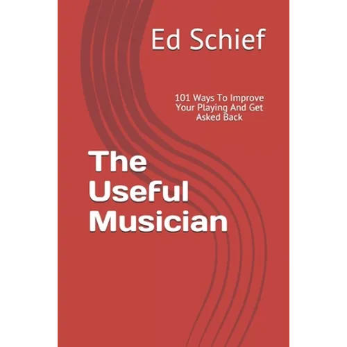 The Useful Musician: 101 Ways To Improve Your Playing And Get Asked Back