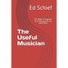 The Useful Musician: 101 Ways To Improve Your Playing And Get Asked Back