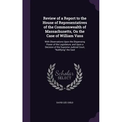 Review of a Report to the House of Representatives of the Commonwealth of Massachusetts, On the Case of William Vans: With Observations Upon the Dispe