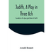 Judith, a Play in Three Acts; Founded on the Apocryphal Book of Judith