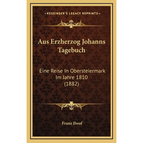 Aus Erzherzog Johanns Tagebuch: Eine Reise In Obersteiermark Im Jahre 1810 (1882)