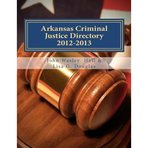 Arkansas Criminal Justice Directory 2012-2013: Directory of all Arkansas Trial Courts and Law Enforcement and Corrections Agencies
