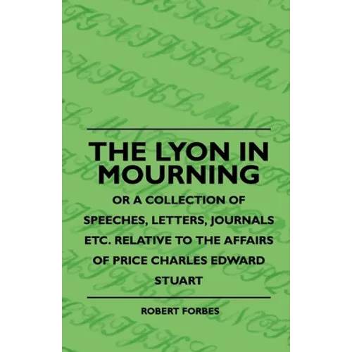 The Lyon In Mourning - Or A Collection Of Speeches, Letters, Journals Etc. Relative To The Affairs Of Price Charles Edward Stuart