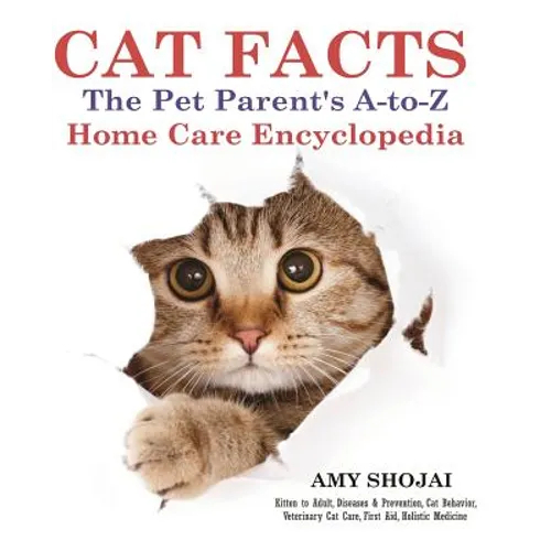 Cat Facts: THE PET PARENTS A-to-Z HOME CARE ENCYCLOPEDIA: Kitten to Adult, Disease & Prevention, Cat Behavior Veterinary Care, First Aid, Holistic Med