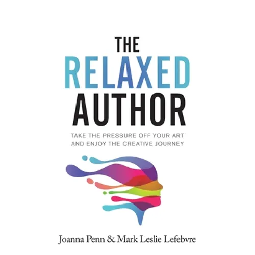 The Relaxed Author: Take The Pressure Off Your Art and Enjoy The Creative Journey