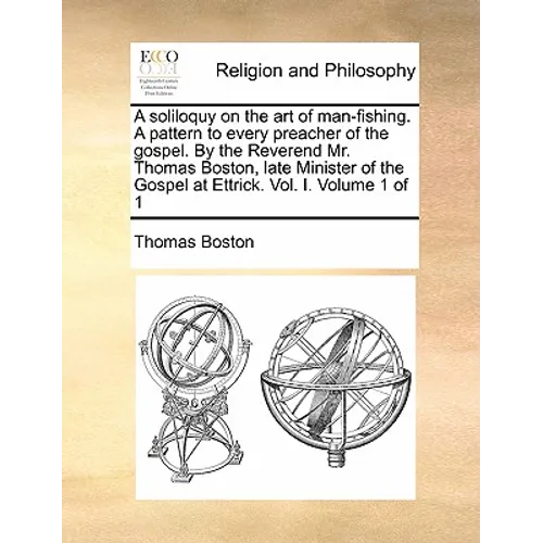 A Soliloquy on the Art of Man-Fishing. a Pattern to Every Preacher of the Gospel. by the Reverend Mr. Thomas Boston, Late Minister of the Gospel at Et