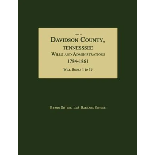 Index to Davidson County, Tennessee, Wills and Administrations, 1784-1861. Will Books 1 to 19