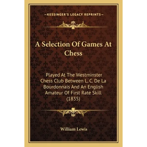 A Selection Of Games At Chess: Played At The Westminster Chess Club Between L. C. De La Bourdonnais And An English Amateur Of First Rate Skill (1835)