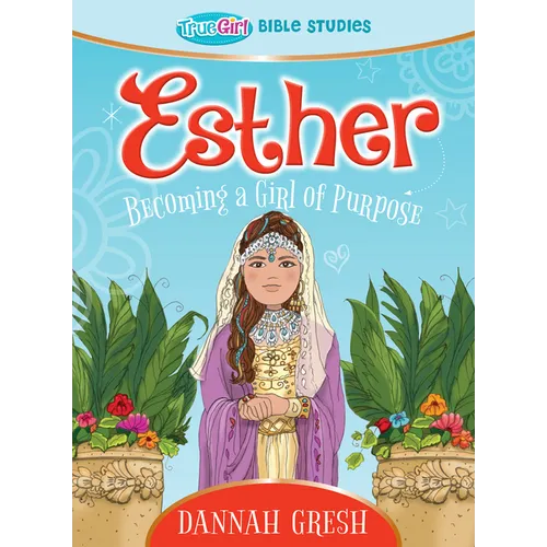 Esther: Becoming a Girl of Purpose -- True Girl Bible Study