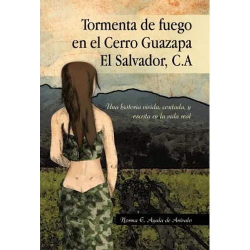 Tormenta de Fuego En El Cerro Guazapa El Salvador, C.a: Una Historia Vivida, Contada, y Escrita En La Vida Real