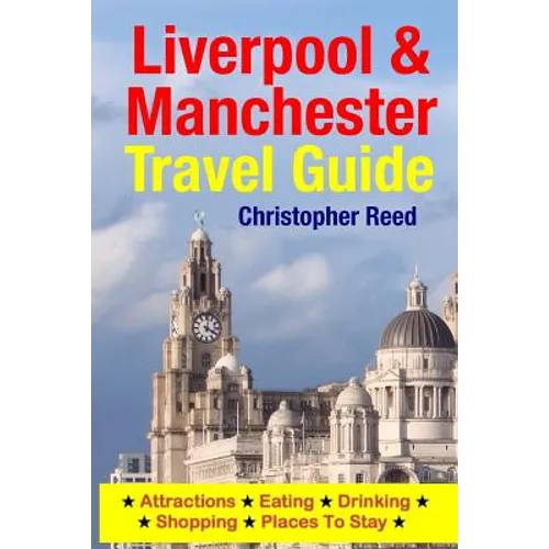 Liverpool & Manchester Travel Guide: Attractions, Eating, Drinking, Shopping & Places To Stay