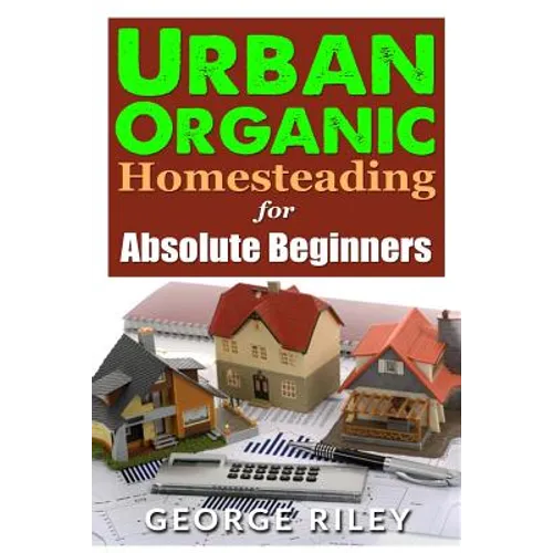 Urban Organic Homesteading for Absolute Beginners