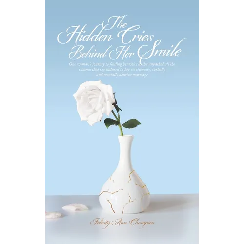The Hidden Cries Behind Her Smile: One woman's journey to finding her voice as she unpacked all the trauma that she endured in her emotionally, verbal