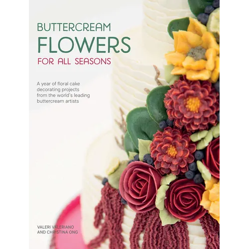 Buttercream Flowers for All Seasons: A Year of Floral Cake Decorating Projects from the World's Leading Buttercream Artists